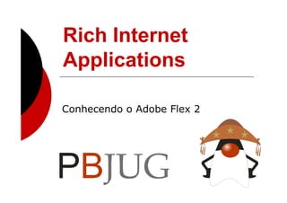 Rich Internet
Applications

Conhecendo o Adobe Flex 2
 