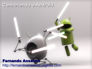 Conhecendo o AndroidConhecendo o Android
Fernando AnselmoFernando Anselmo
http://fernandoanselmo.orgfree.com
 