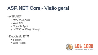 ASP.NET Core – Visão geral
• ASP.NET
• MVC Web Apps
• Web API
• Console Apps
• .NET Core Class Library
• Depois do RTM
• SignalR
• Web Pages
 