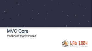 MVC Core
Mudanças maravilhosas
 