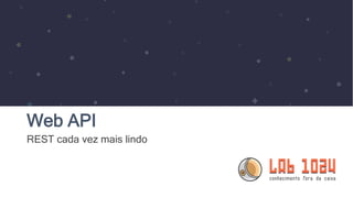 Web API
REST cada vez mais lindo
 