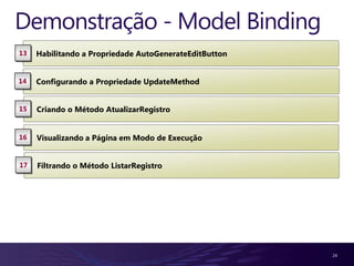 Demonstração - Model Binding
13   Habilitando a Propriedade AutoGenerateEditButton


14   Configurando a Propriedade UpdateMethod


15   Criando o Método AtualizarRegistro


16   Visualizando a Página em Modo de Execução


17   Filtrando o Método ListarRegistro




                                                        24
 