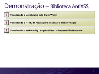 Demonstração – Biblioteca AntiXSS
7   Visualizando o Unvalidated pelo Quick Watch


8   Visualizando o HTML da Página para Visualizar a Transformação


9   Visualizando o Web.Config , HttpRunTime -> RequestValidationMode




                                                                       29
 