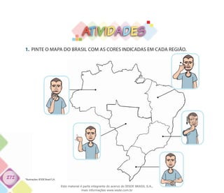 272
ATIVIDADES
1.	 PINTE O MAPA DO BRASIL COM AS CORES INDICADAS EM CADA REGIÃO.
*Ilustrações: IESDE Brasil S.A.
Este material é parte integrante do acervo do IESDE BRASIL S.A.,
mais informações www.iesde.com.br
 