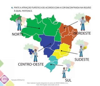276
4.	 PINTE A ATRAÇÃO TURÍSTICA DE ACORDO COM A COR ENCONTRADA NA REGIÃO
À QUAL PERTENCE.
SUL
SUDESTE
CENTRO-OESTE
NORDESTENORTE
*Ilustrações: IESDE Brasil S.A.
Este material é parte integrante do acervo do IESDE BRASIL S.A.,
mais informações www.iesde.com.br
 