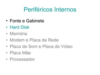 Periféricos Internos
• Fonte e Gabinete
• Hard Disk
• Memória
• Modem e Placa de Rede
• Placa de Som e Placa de Vídeo
• Placa Mãe
• Processador
 