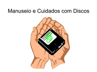 Manuseio e Cuidados com Discos
 