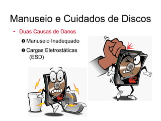 Manuseio e Cuidados de Discos
• Duas Causas de Danos
 Manuseio Inadequado
 Cargas Eletrostáticas
(ESD)
 