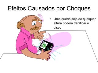 Efeitos Causados por Choques
• Uma queda seja de qualquer
altura poderá danificar o
disco
 