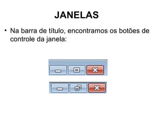 JANELAS
• Na barra de título, encontramos os botões de
controle da janela:
 