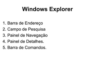 Windows Explorer
1. Barra de Endereço
2. Campo de Pesquisa
3. Painel de Navegação
4. Painel de Detalhes.
5. Barra de Comandos.
 