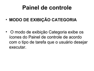Painel de controle
• MODO DE EXIBIÇÃO CATEGORIA
• O modo de exibição Categoria exibe os
ícones do Painel de controle de acordo
com o tipo de tarefa que o usuário desejar
executar.
 