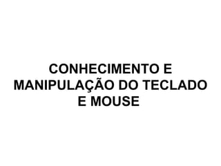CONHECIMENTO E
MANIPULAÇÃO DO TECLADO
E MOUSE
 