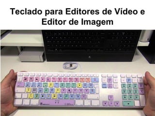 Teclado para Editores de Vídeo e
Editor de Imagem
 