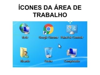 ÍCONES DA ÁREA DE
TRABALHO
 