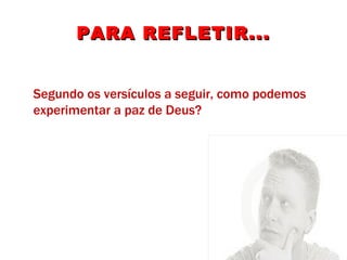 PARA REFLETIR... Segundo os versículos a seguir, como podemos experimentar a paz de Deus? 