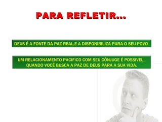 PARA REFLETIR... DEUS É A FONTE DA PAZ REAL,E A DISPONIBILIZA PARA O SEU POVO  UM RELACIONAMENTO PACIFICO COM SEU CÔNJUGE É POSSIVEL , QUANDO VOCÊ BUSCA A PAZ DE DEUS PARA A SUA VIDA. 