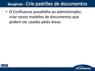 • O Confluence possibilita ao administrador,
criar novos modelos de documentos que
podem ser usadas pelas áreas.
 