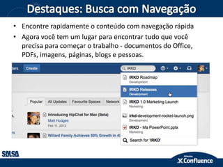 • Encontre rapidamente o conteúdo com navegação rápida
• Agora você tem um lugar para encontrar tudo que você
precisa para começar o trabalho - documentos do Office,
PDFs, imagens, páginas, blogs e pessoas.
 