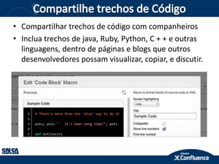 • Compartilhar trechos de código com companheiros
• Inclua trechos de java, Ruby, Python, C + + e outras
linguagens, dentro de páginas e blogs que outros
desenvolvedores possam visualizar, copiar, e discutir.
 