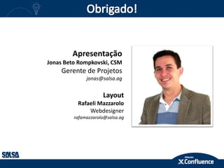 Apresentação
Jonas Beto Rompkovski, CSM
Gerente de Projetos
jonas@salsa.ag
Layout
Rafaeli Mazzarolo
Webdesigner
rafamazzarolo@salsa.ag
 