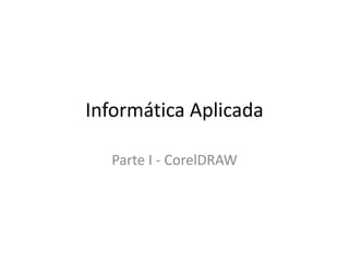Informática Aplicada
Parte I - CorelDRAW
 