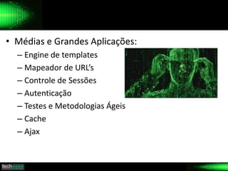 • Médias e Grandes Aplicações:
– Engine de templates
– Mapeador de URL’s
– Controle de Sessões
– Autenticação
– Testes e Metodologias Ágeis
– Cache
– Ajax
 