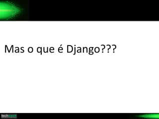 Mas o que é Django???
 