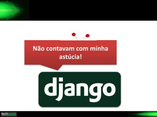 Não contavam com minha
astúcia!
 