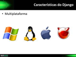 Características do Django
• Multiplataforma
 