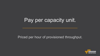 Pay per capacity unit.
Priced per hour of provisioned throughput.
 