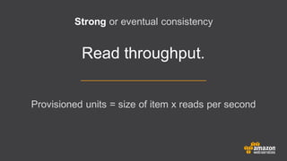 Read throughput.
Strong or eventual consistency
Provisioned units = size of item x reads per second
 