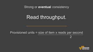 Read throughput.
Strong or eventual consistency
Provisioned units = size of item x reads per second
2
 