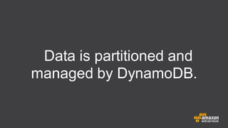 Data is partitioned and
managed by DynamoDB.
 