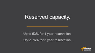 Up to 53% for 1 year reservation.
Up to 76% for 3 year reservation.
Reserved capacity.
 