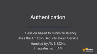 Session based to minimize latency.
Uses the Amazon Security Token Service.
Handled by AWS SDKs.
Integrates with IAM.
Authentication.
 