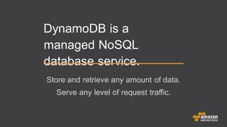 DynamoDB is a
managed NoSQL
database service.
Store and retrieve any amount of data.
Serve any level of request traffic.
 