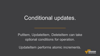 PutItem, UpdateItem, DeleteItem can take
optional conditions for operation.
UpdateItem performs atomic increments.
Conditional updates.
 