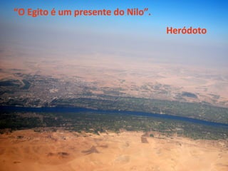 “O Egito é um presente do Nilo”. 
Heródoto 
 