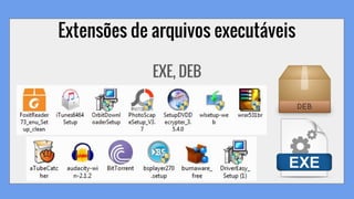 Extensões de arquivos executáveis
EXE, DEB
 