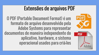 Extensões de arquivos PDF
O PDF (Portable Document Format) é um
formato de arquivo desenvolvido pela
Adobe Systems para re...