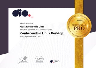 289736D2
Certificamos que
Gustavo Novais Lima
em 01 de Agosto de 2022, concluiu o curso
Conhecendo o Linux Desktop
com carga horária de 1 hora.
 