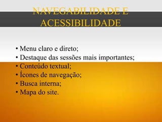 NAVEGABILIDADE E
      ACESSIBILIDADE

• Menu claro e direto;
• Destaque das sessões mais importantes;
• Conteúdo textual;
• Ícones de navegação;
• Busca interna;
• Mapa do site.
 