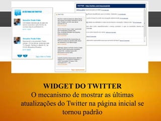 WIDGET DO TWITTER
   O mecanismo de mostrar as últimas
atualizações do Twitter na página inicial se
              tornou padrão
 
