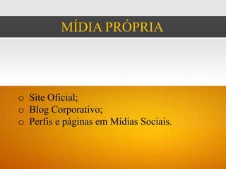 MÍDIA PRÓPRIA




o Site Oficial;
o Blog Corporativo;
o Perfis e páginas em Mídias Sociais.
 