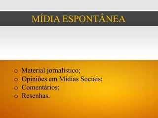 MÍDIA ESPONTÂNEA




o   Material jornalístico;
o   Opiniões em Mídias Sociais;
o   Comentários;
o   Resenhas.
 