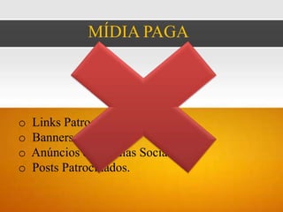 MÍDIA PAGA




o   Links Patrocinados;
o   Banners;
o   Anúncios em Mídias Sociais
o   Posts Patrocinados.
 