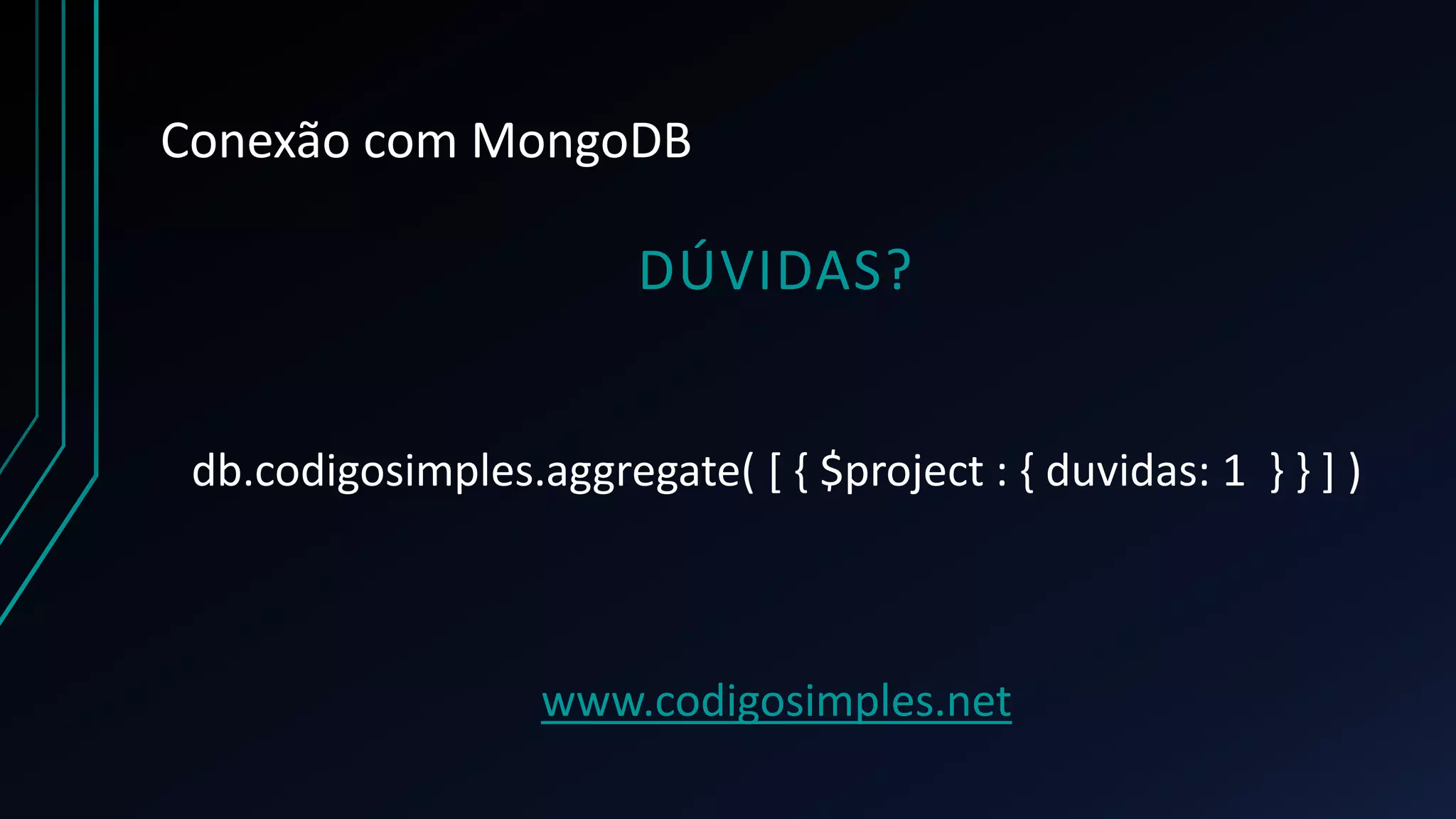 Conexão com MongoDB
DÚVIDAS?
db.codigosimples.aggregate( [ { $project : { duvidas: 1 } } ] )
www.codigosimples.net
 