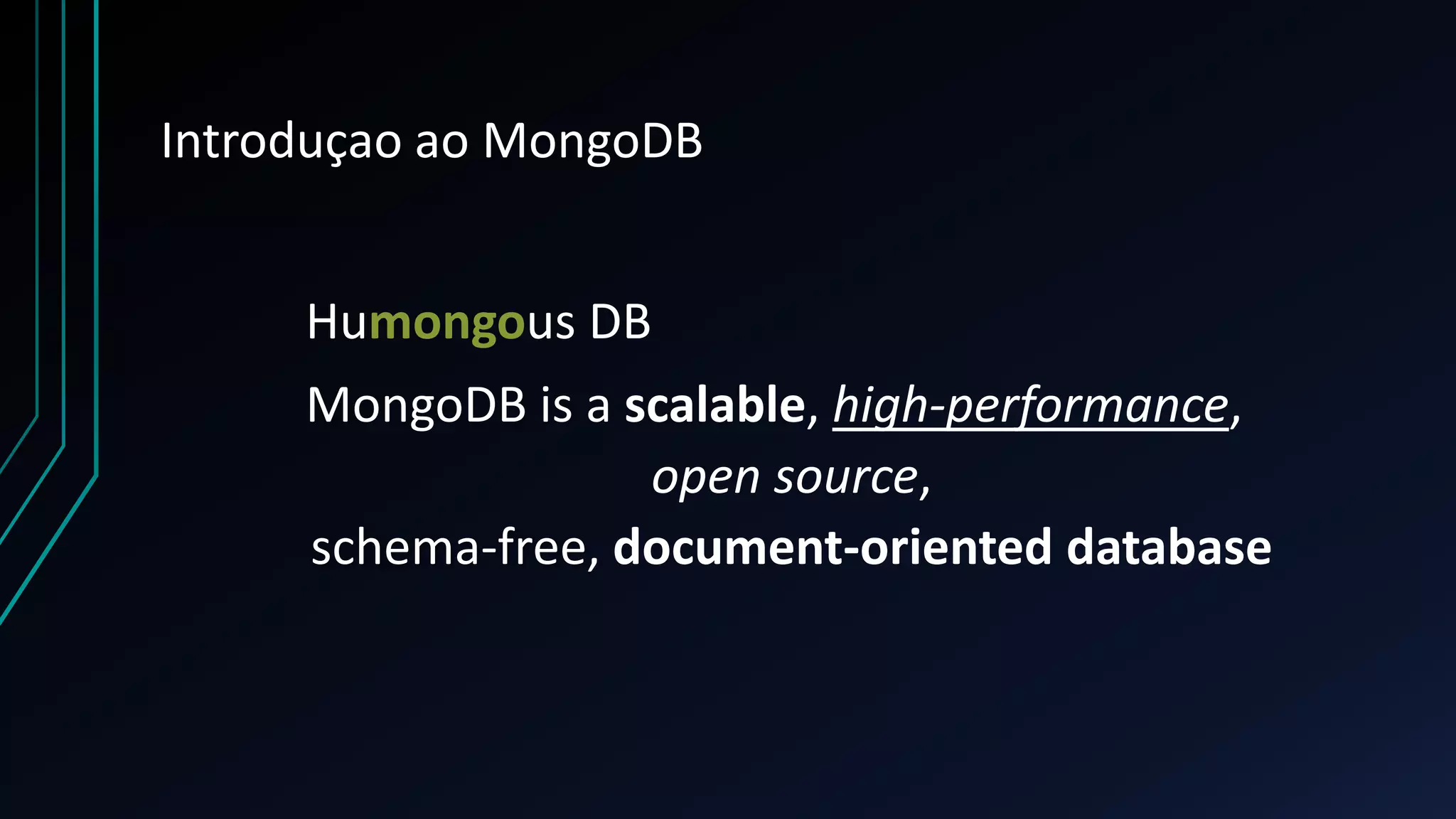 Introduçao ao MongoDB
Humongous DB
MongoDB is a scalable, high-performance,
open source,
schema-free, document-oriented database
 