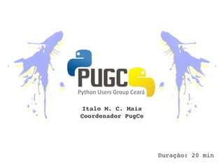 Italo M. C. Maia
Coordenador PugCe




                    Duração: 20 min
 